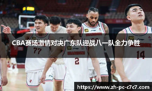 CBA赛场激情对决广东队迎战八一队全力争胜