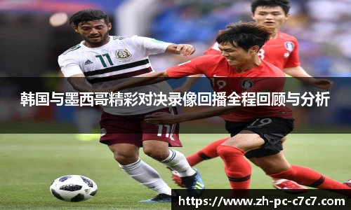 韩国与墨西哥精彩对决录像回播全程回顾与分析