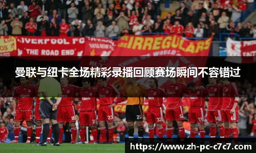 曼联与纽卡全场精彩录播回顾赛场瞬间不容错过