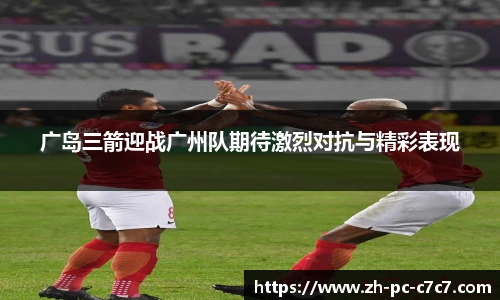 广岛三箭迎战广州队期待激烈对抗与精彩表现