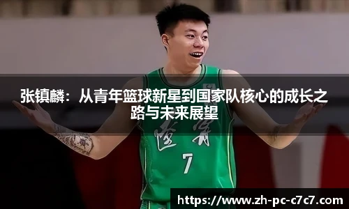 张镇麟：从青年篮球新星到国家队核心的成长之路与未来展望