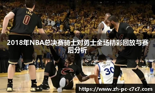 2018年NBA总决赛骑士对勇士全场精彩回放与赛后分析
